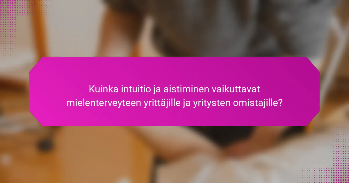 Kuinka intuitio ja aistiminen vaikuttavat mielenterveyteen yrittäjille ja yritysten omistajille?