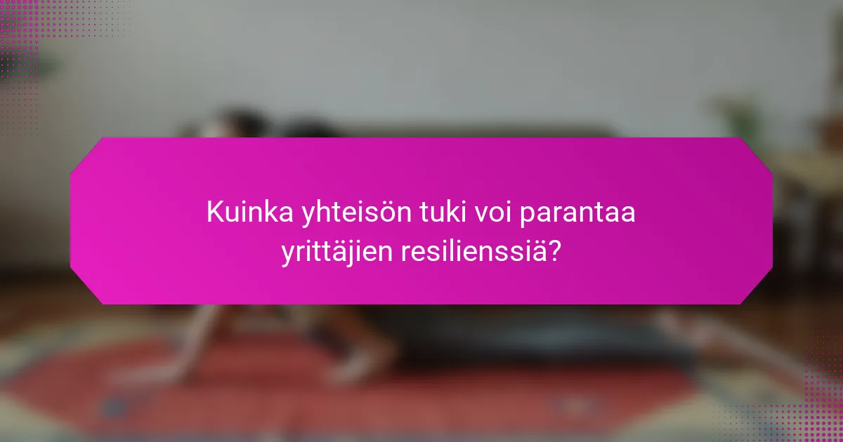 Kuinka yhteisön tuki voi parantaa yrittäjien resilienssiä?