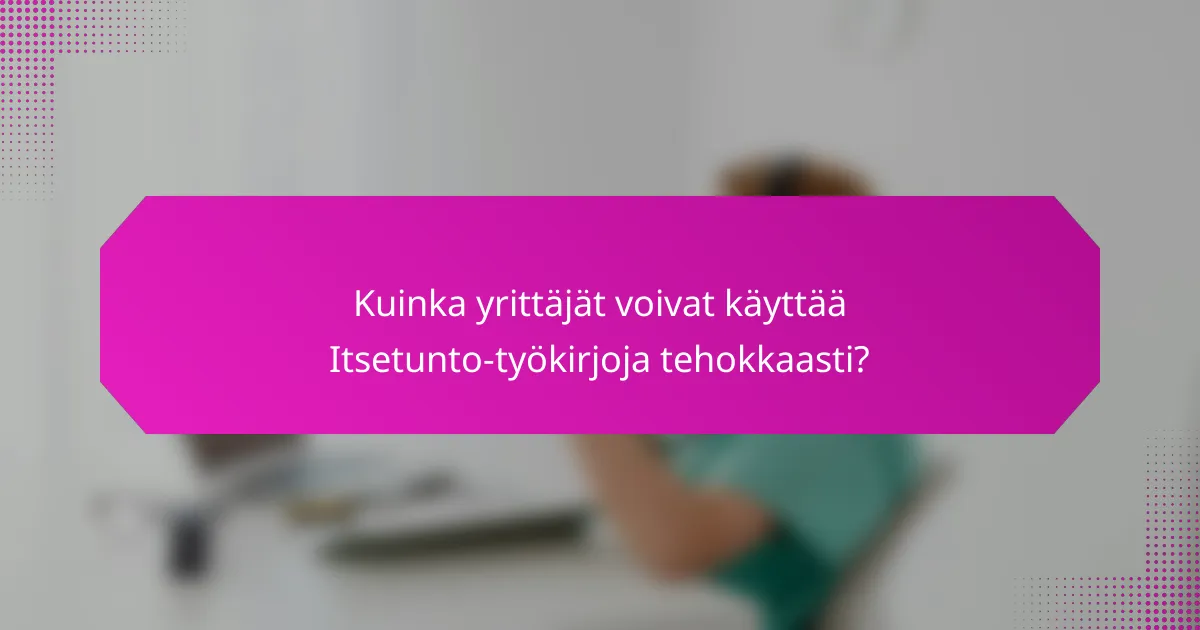 Kuinka yrittäjät voivat käyttää Itsetunto-työkirjoja tehokkaasti?