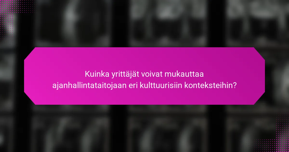 Kuinka yrittäjät voivat mukauttaa ajanhallintataitojaan eri kulttuurisiin konteksteihin?