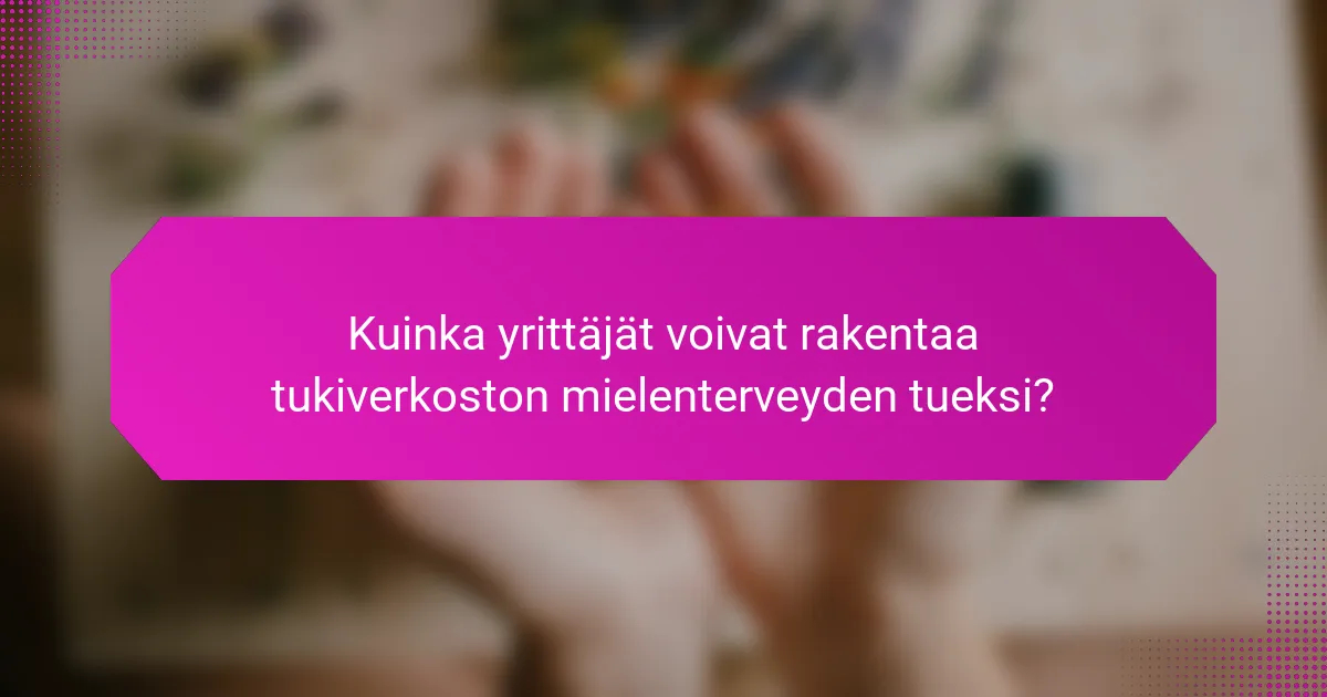 Kuinka yrittäjät voivat rakentaa tukiverkoston mielenterveyden tueksi?