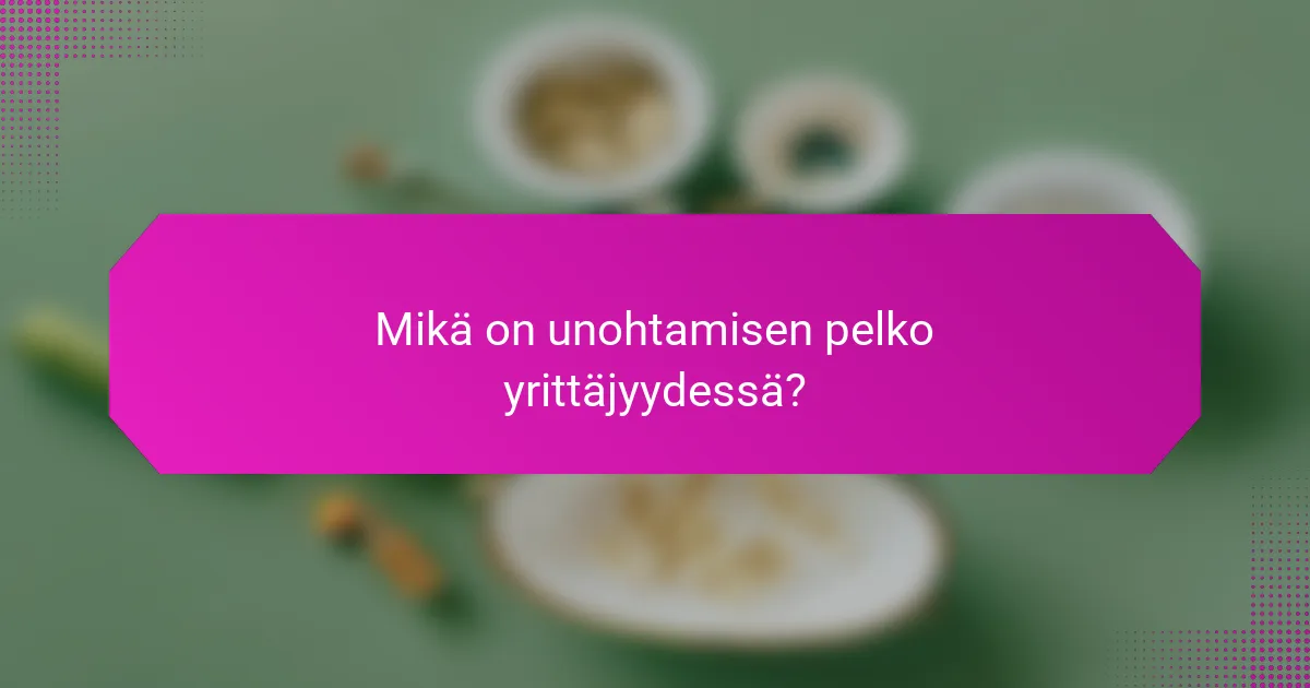 Mikä on unohtamisen pelko yrittäjyydessä?