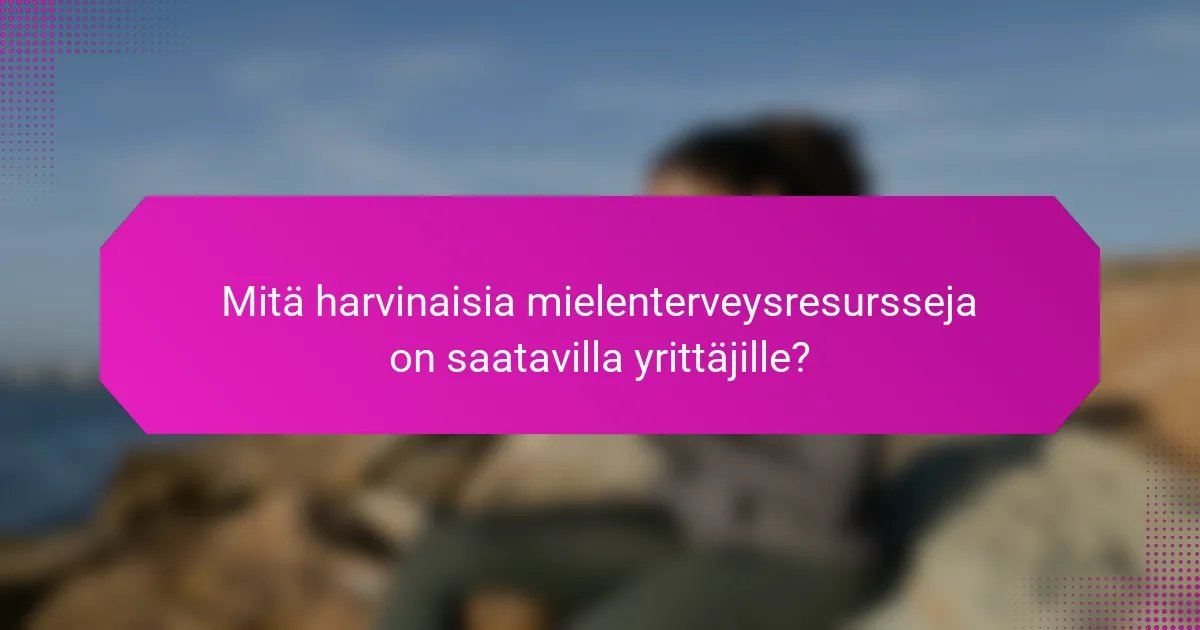 Mitä harvinaisia mielenterveysresursseja on saatavilla yrittäjille?