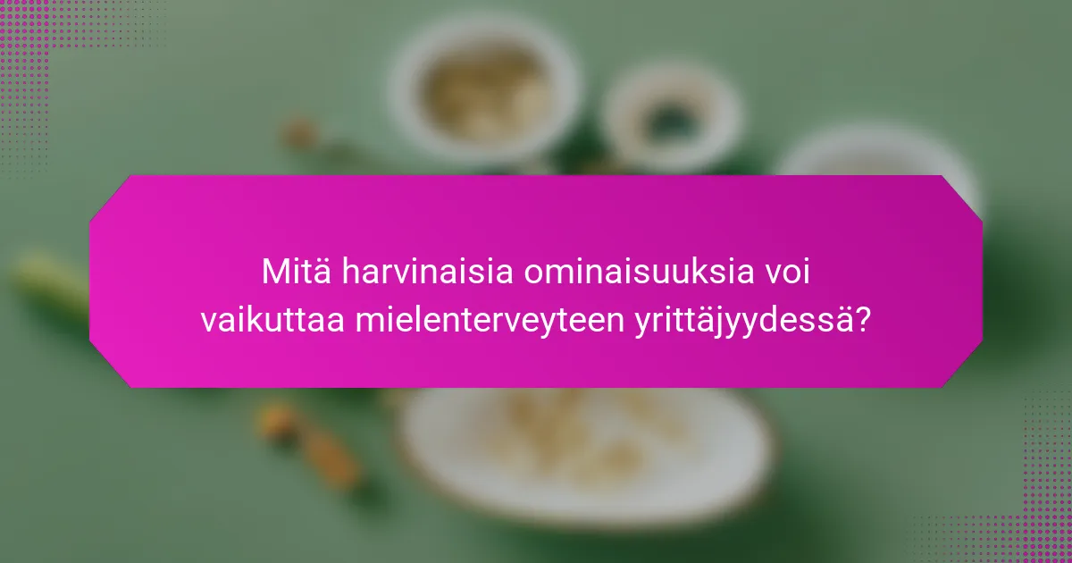 Mitä harvinaisia ominaisuuksia voi vaikuttaa mielenterveyteen yrittäjyydessä?