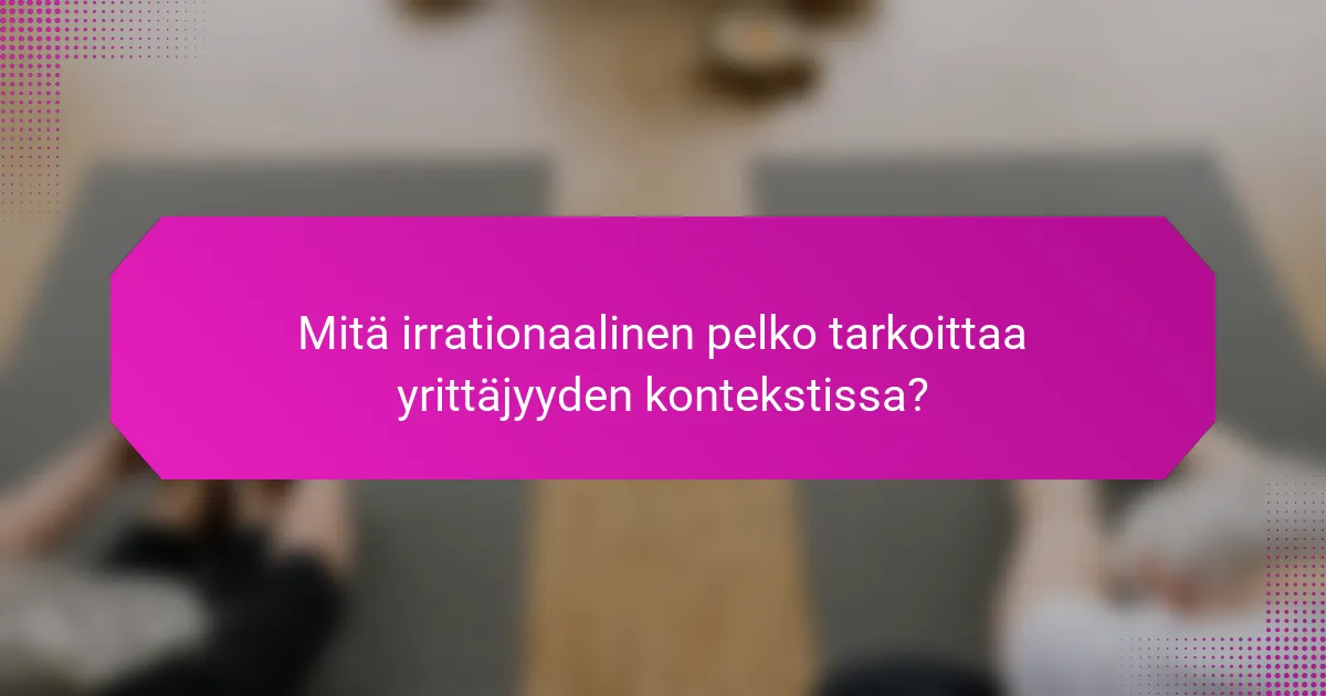 Mitä irrationaalinen pelko tarkoittaa yrittäjyyden kontekstissa?