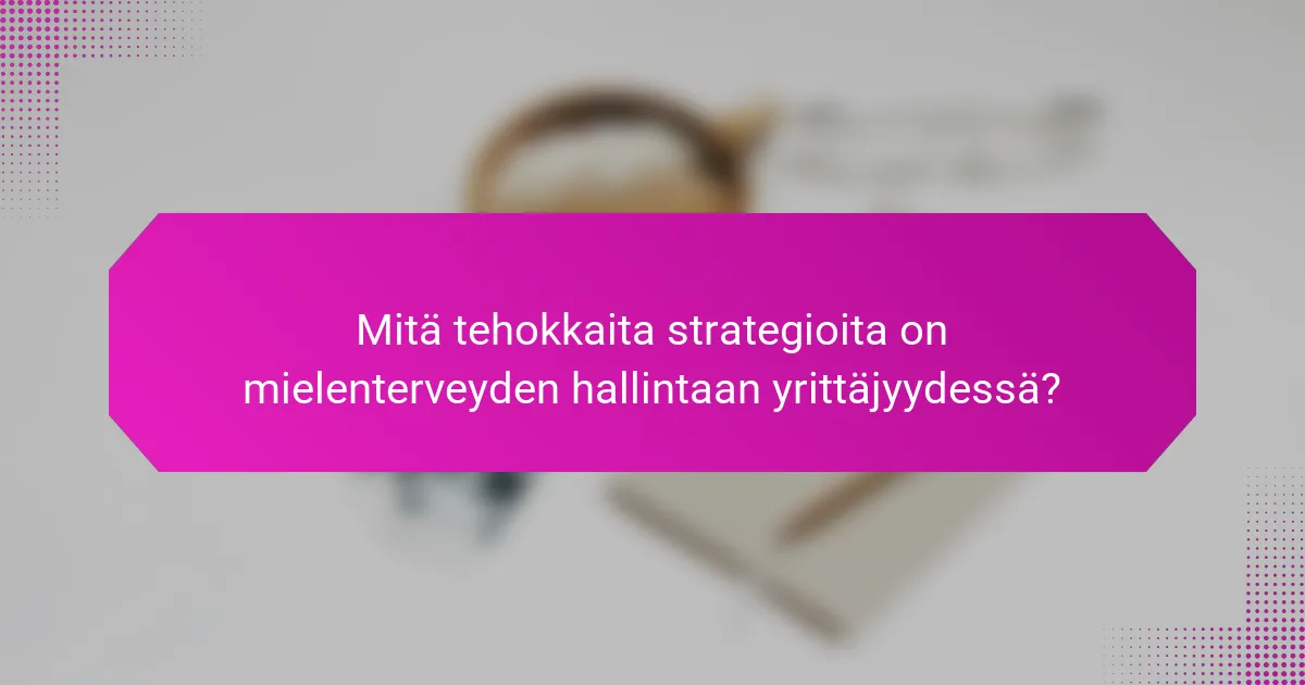 Mitä tehokkaita strategioita on mielenterveyden hallintaan yrittäjyydessä?