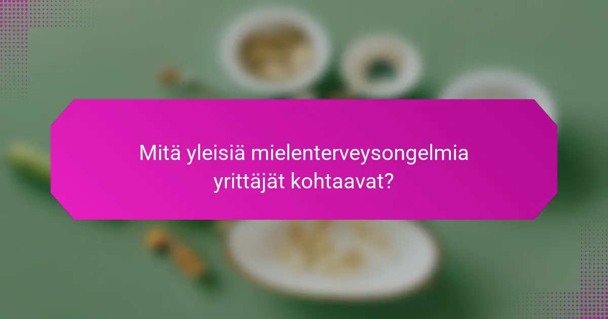 Mitä yleisiä mielenterveysongelmia yrittäjät kohtaavat?