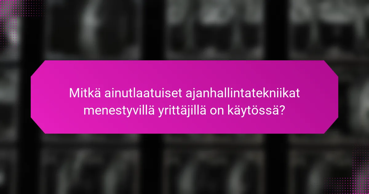 Mitkä ainutlaatuiset ajanhallintatekniikat menestyvillä yrittäjillä on käytössä?