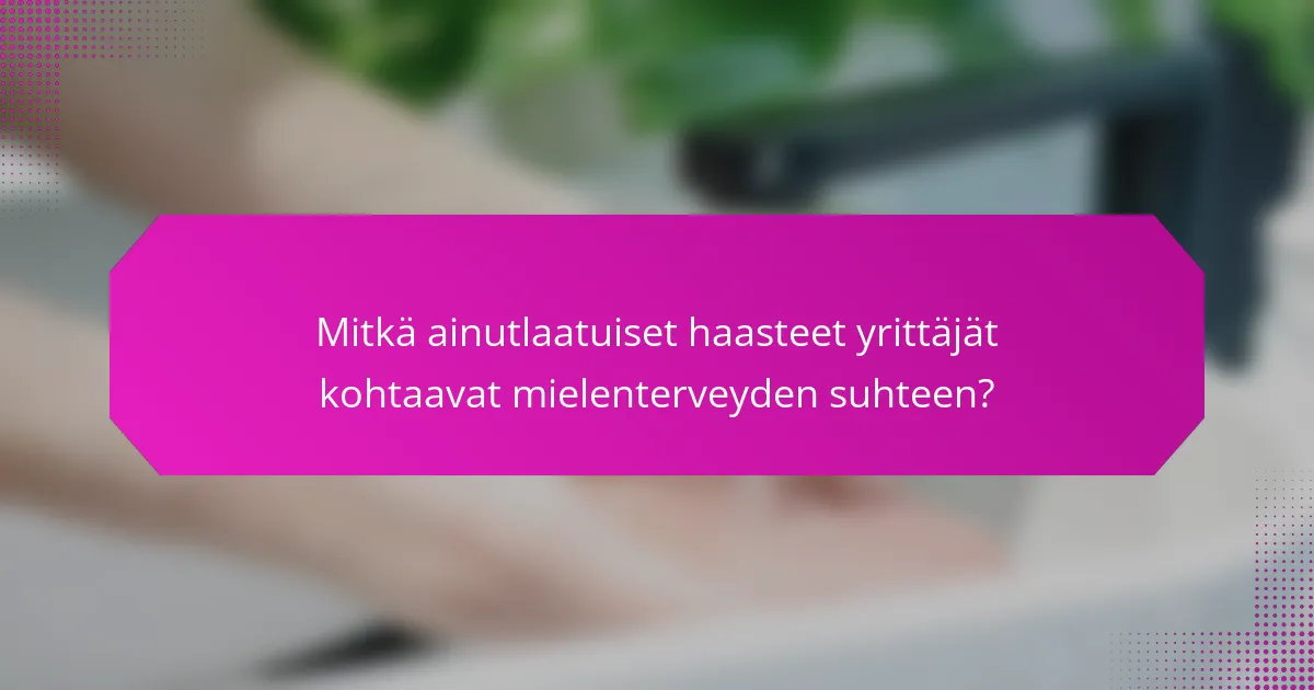 Mitkä ainutlaatuiset haasteet yrittäjät kohtaavat mielenterveyden suhteen?