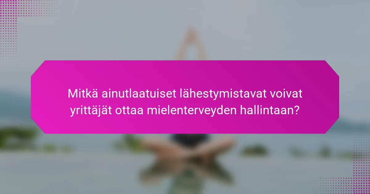 Mitkä ainutlaatuiset lähestymistavat voivat yrittäjät ottaa mielenterveyden hallintaan?