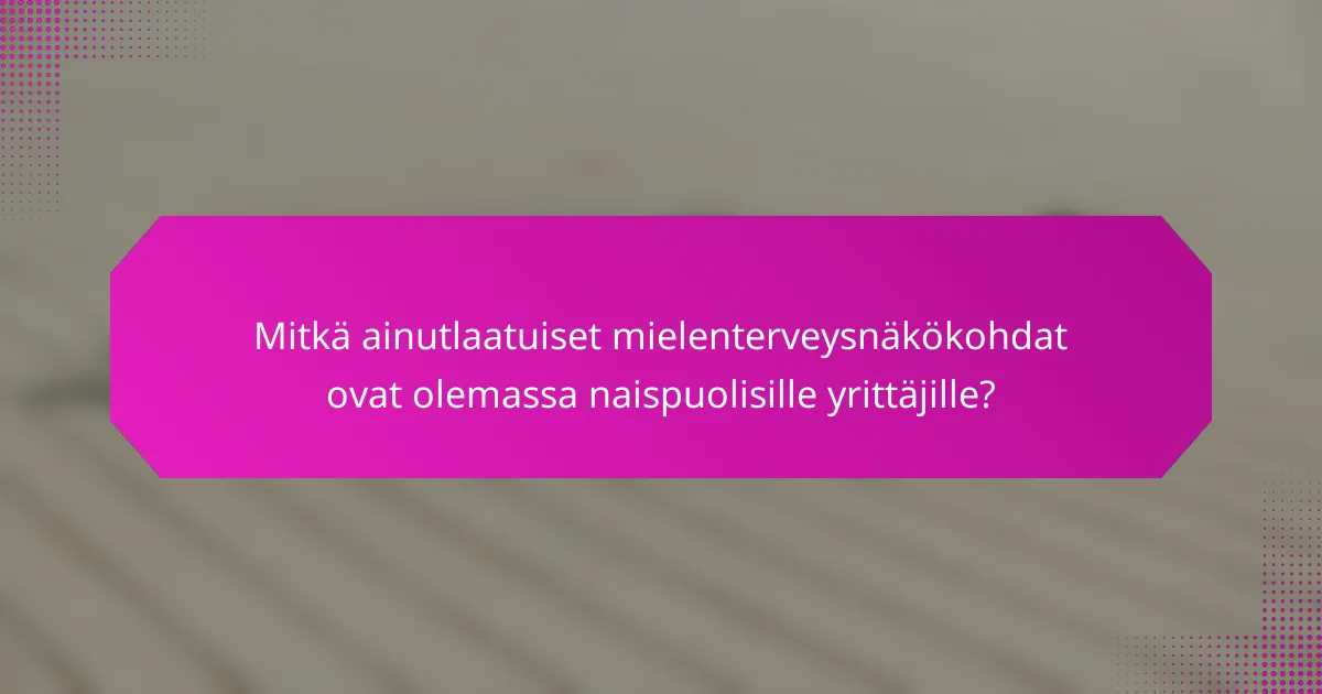 Mitkä ainutlaatuiset mielenterveysnäkökohdat ovat olemassa naispuolisille yrittäjille?