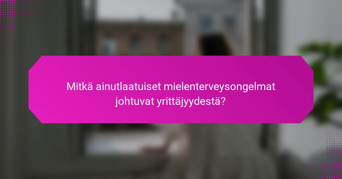 Mitkä ainutlaatuiset mielenterveysongelmat johtuvat yrittäjyydestä?
