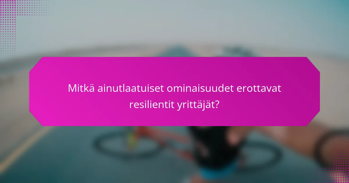 Mitkä ainutlaatuiset ominaisuudet erottavat resilientit yrittäjät?