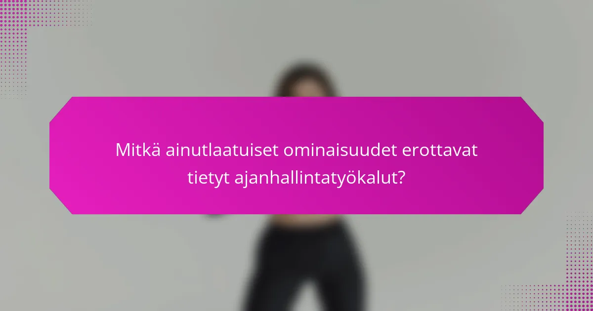 Mitkä ainutlaatuiset ominaisuudet erottavat tietyt ajanhallintatyökalut?