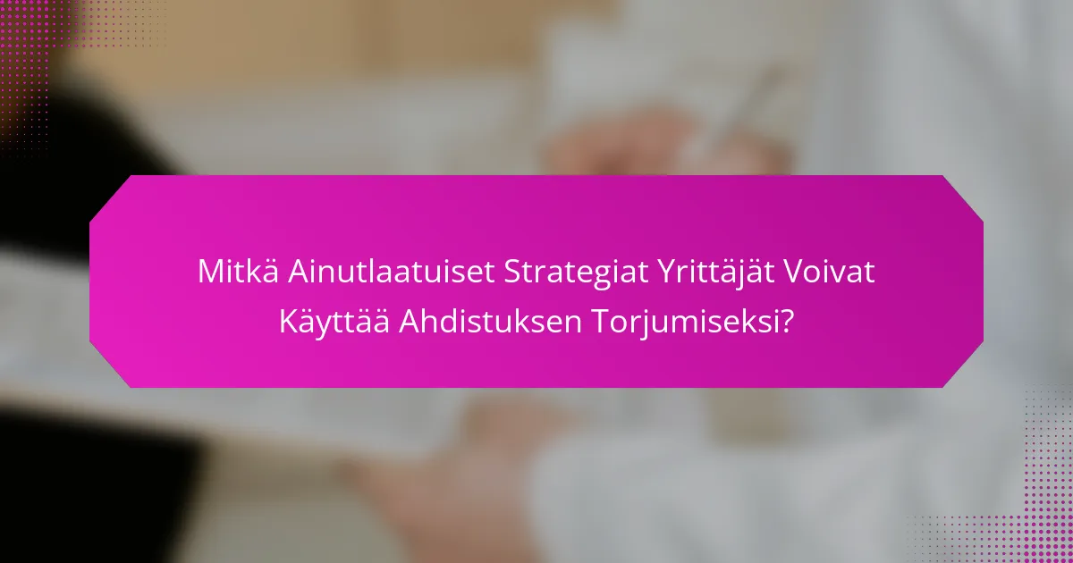 Mitkä Ainutlaatuiset Strategiat Yrittäjät Voivat Käyttää Ahdistuksen Torjumiseksi?