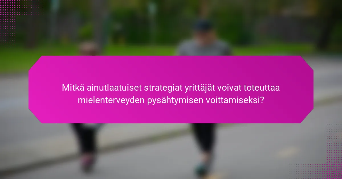 Mitkä ainutlaatuiset strategiat yrittäjät voivat toteuttaa mielenterveyden pysähtymisen voittamiseksi?