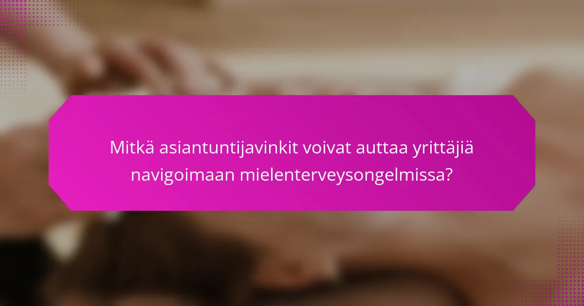 Mitkä asiantuntijavinkit voivat auttaa yrittäjiä navigoimaan mielenterveysongelmissa?