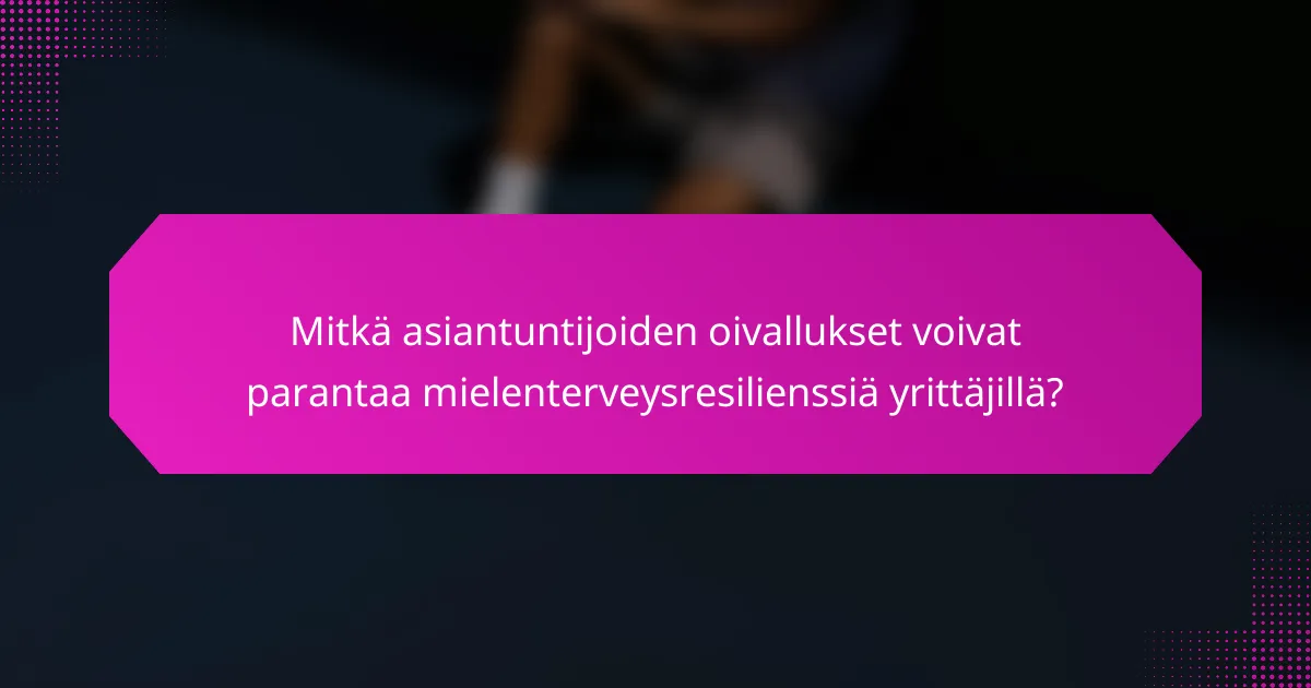 Mitkä asiantuntijoiden oivallukset voivat parantaa mielenterveysresilienssiä yrittäjillä?