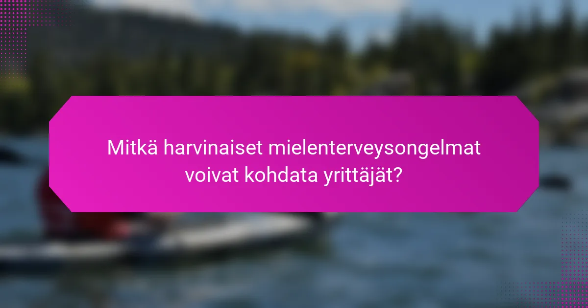 Mitkä harvinaiset mielenterveysongelmat voivat kohdata yrittäjät?