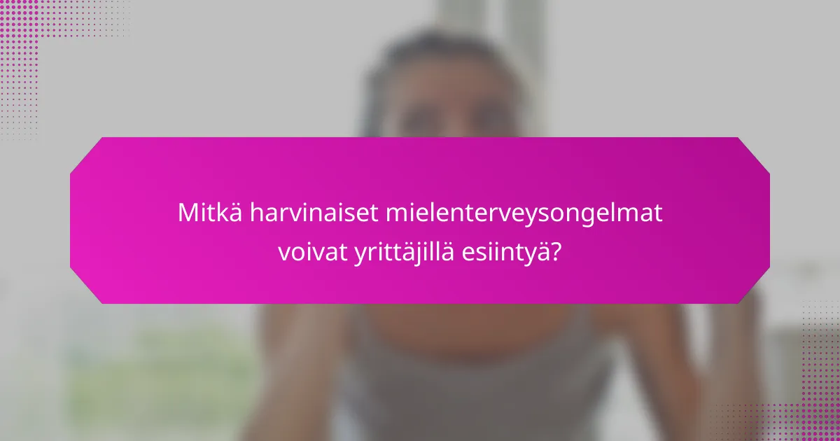 Mitkä harvinaiset mielenterveysongelmat voivat yrittäjillä esiintyä?