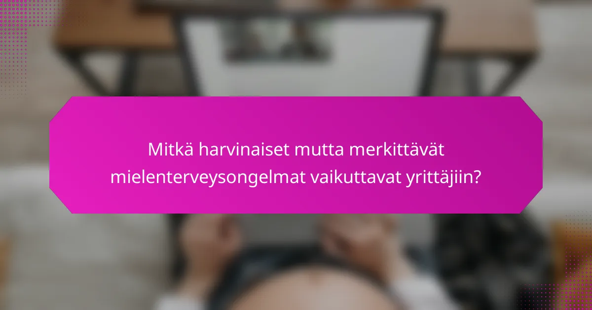 Mitkä harvinaiset mutta merkittävät mielenterveysongelmat vaikuttavat yrittäjiin?