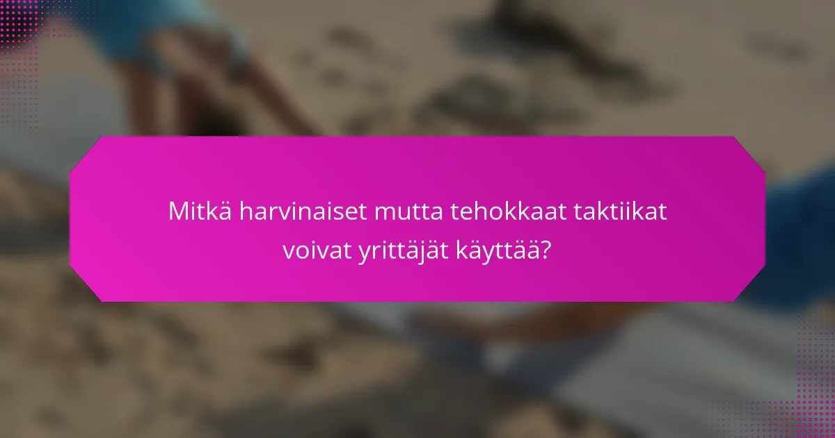 Mitkä harvinaiset mutta tehokkaat taktiikat voivat yrittäjät käyttää?