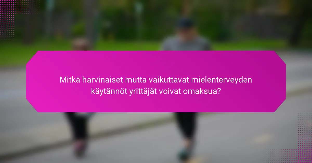 Mitkä harvinaiset mutta vaikuttavat mielenterveyden käytännöt yrittäjät voivat omaksua?