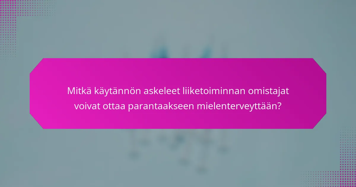 Mitkä käytännön askeleet liiketoiminnan omistajat voivat ottaa parantaakseen mielenterveyttään?