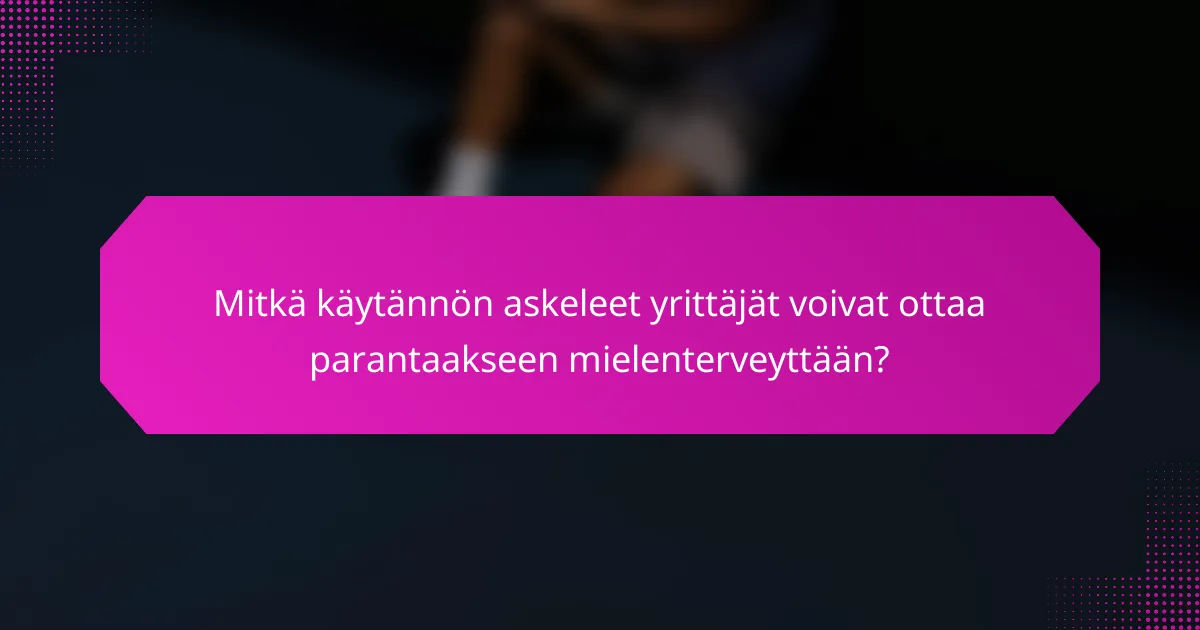 Mitkä käytännön askeleet yrittäjät voivat ottaa parantaakseen mielenterveyttään?