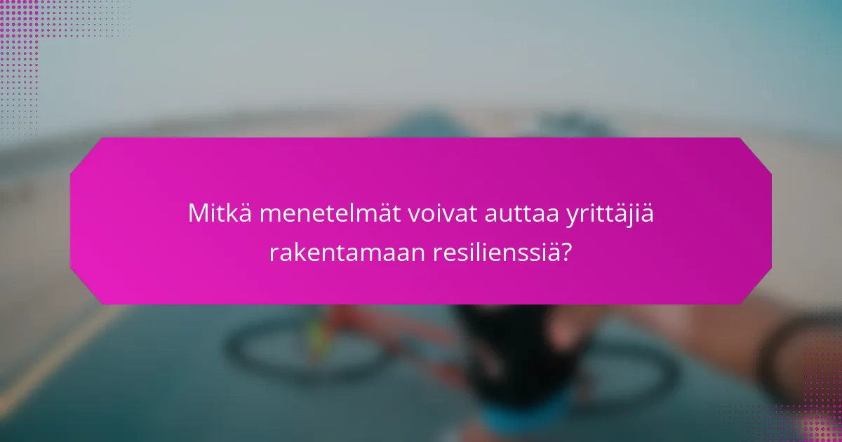 Mitkä menetelmät voivat auttaa yrittäjiä rakentamaan resilienssiä?