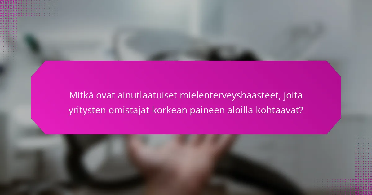 Mitkä ovat ainutlaatuiset mielenterveyshaasteet, joita yritysten omistajat korkean paineen aloilla kohtaavat?