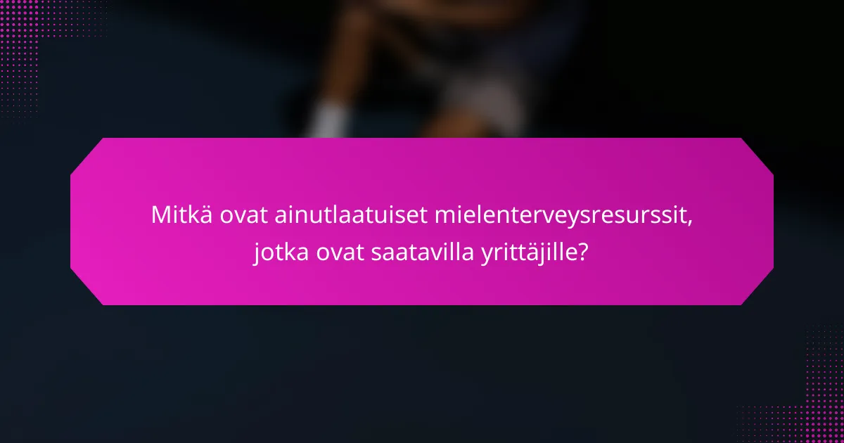 Mitkä ovat ainutlaatuiset mielenterveysresurssit, jotka ovat saatavilla yrittäjille?