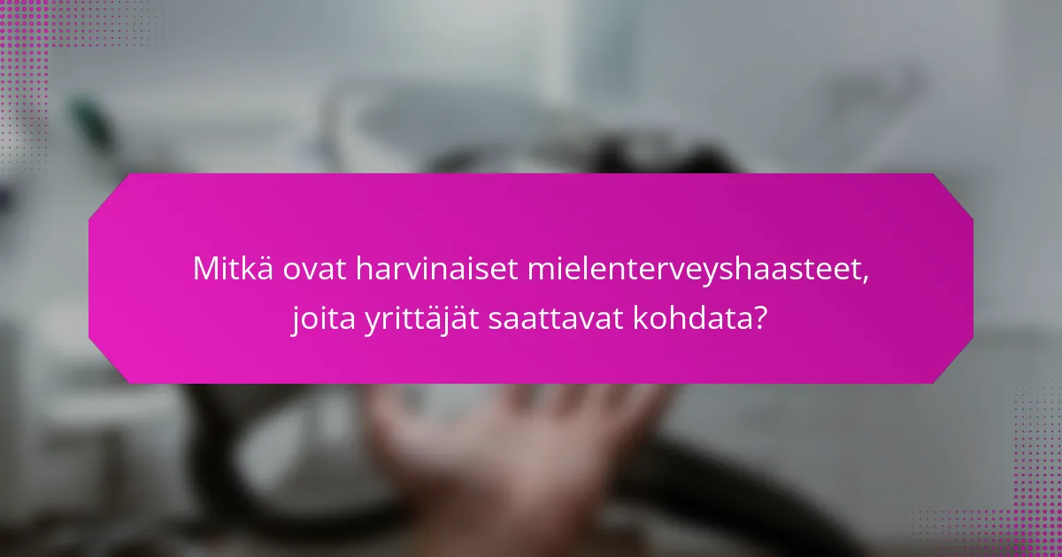 Mitkä ovat harvinaiset mielenterveyshaasteet, joita yrittäjät saattavat kohdata?