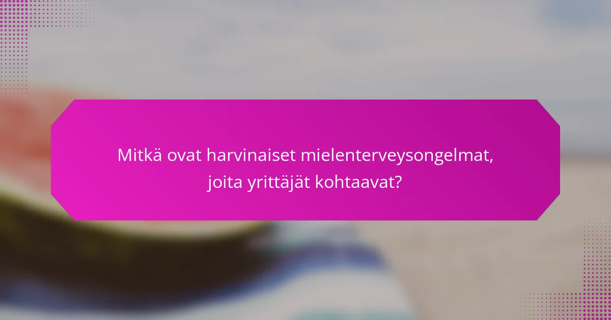 Mitkä ovat harvinaiset mielenterveysongelmat, joita yrittäjät kohtaavat?
