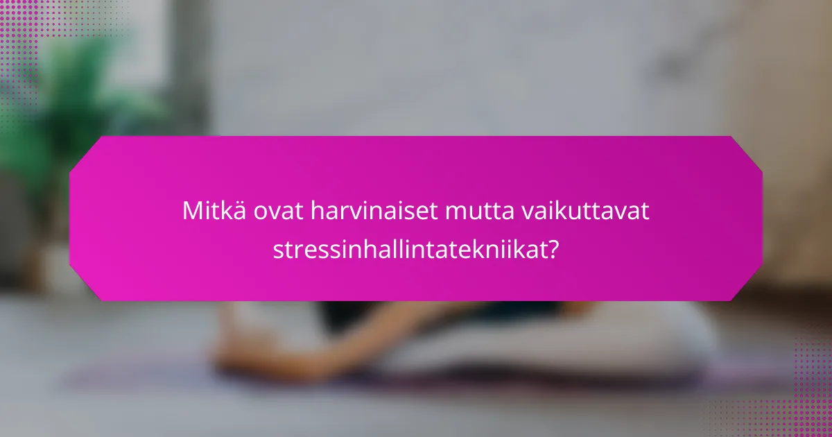 Mitkä ovat harvinaiset mutta vaikuttavat stressinhallintatekniikat?