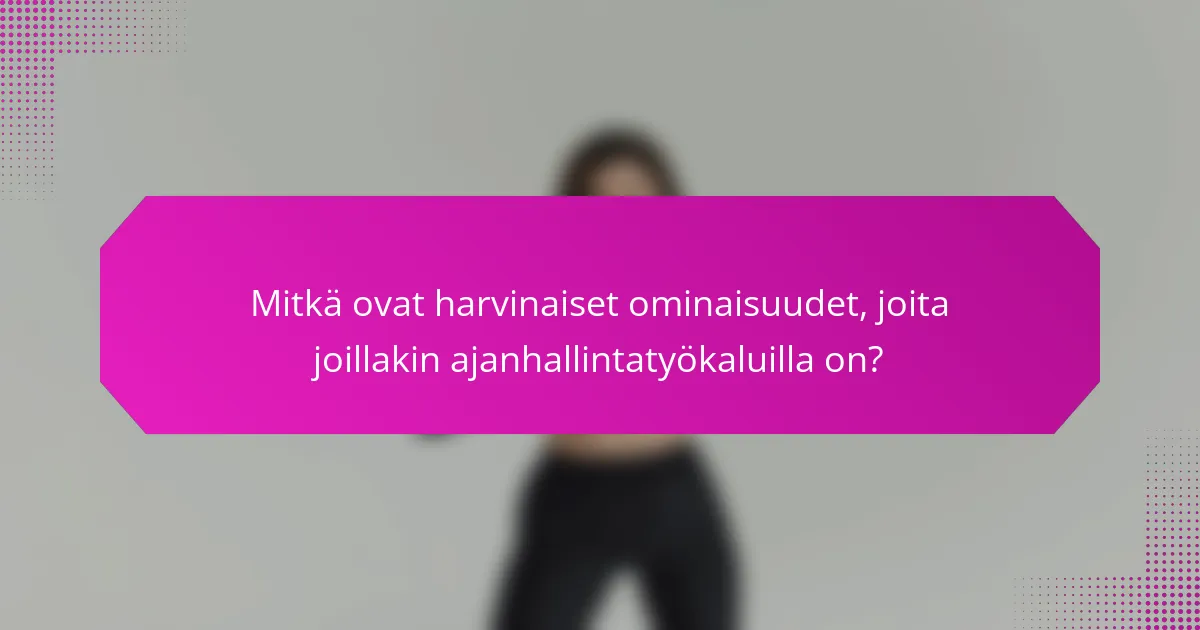 Mitkä ovat harvinaiset ominaisuudet, joita joillakin ajanhallintatyökaluilla on?