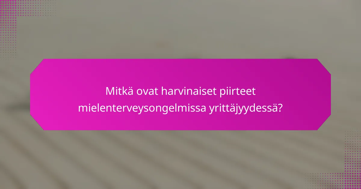 Mitkä ovat harvinaiset piirteet mielenterveysongelmissa yrittäjyydessä?
