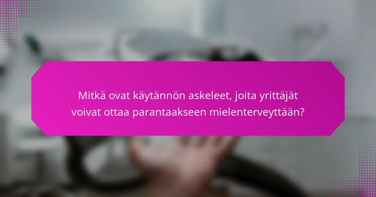 Mitkä ovat käytännön askeleet, joita yrittäjät voivat ottaa parantaakseen mielenterveyttään?