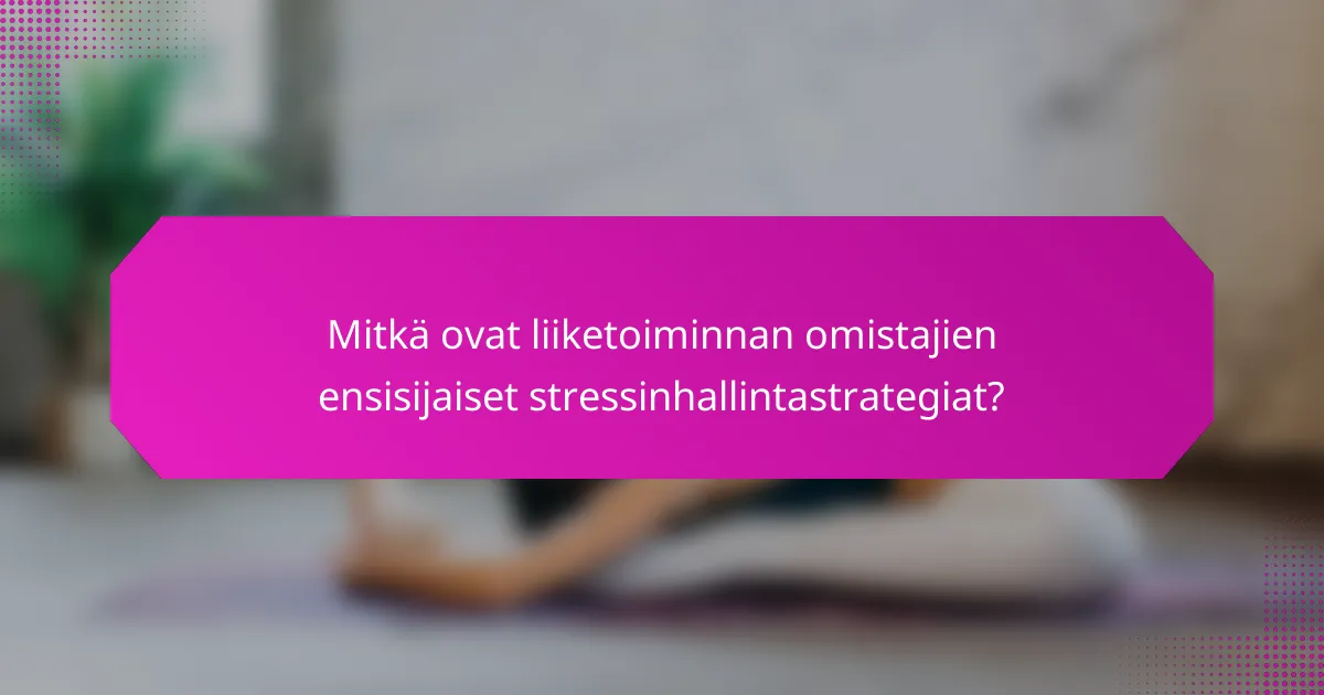 Mitkä ovat liiketoiminnan omistajien ensisijaiset stressinhallintastrategiat?