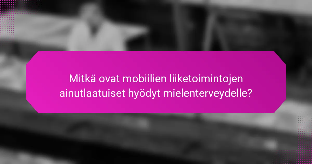Mitkä ovat mobiilien liiketoimintojen ainutlaatuiset hyödyt mielenterveydelle?