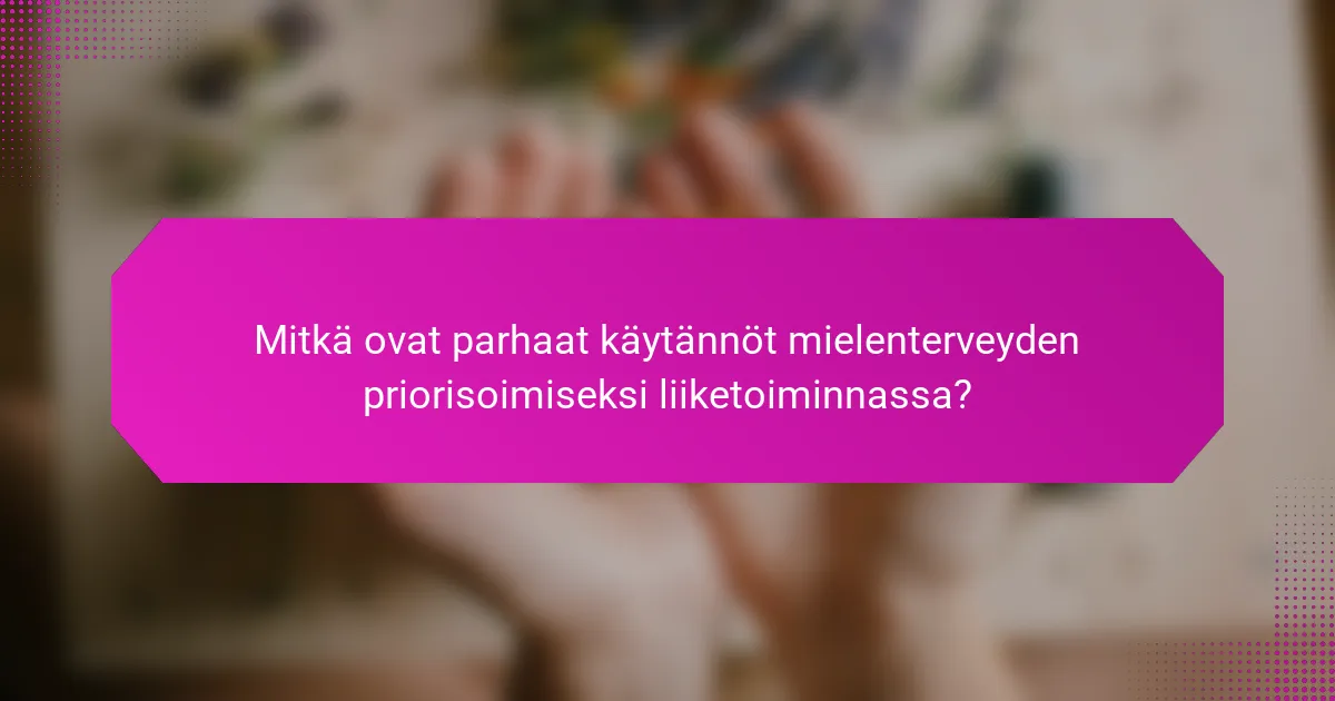 Mitkä ovat parhaat käytännöt mielenterveyden priorisoimiseksi liiketoiminnassa?