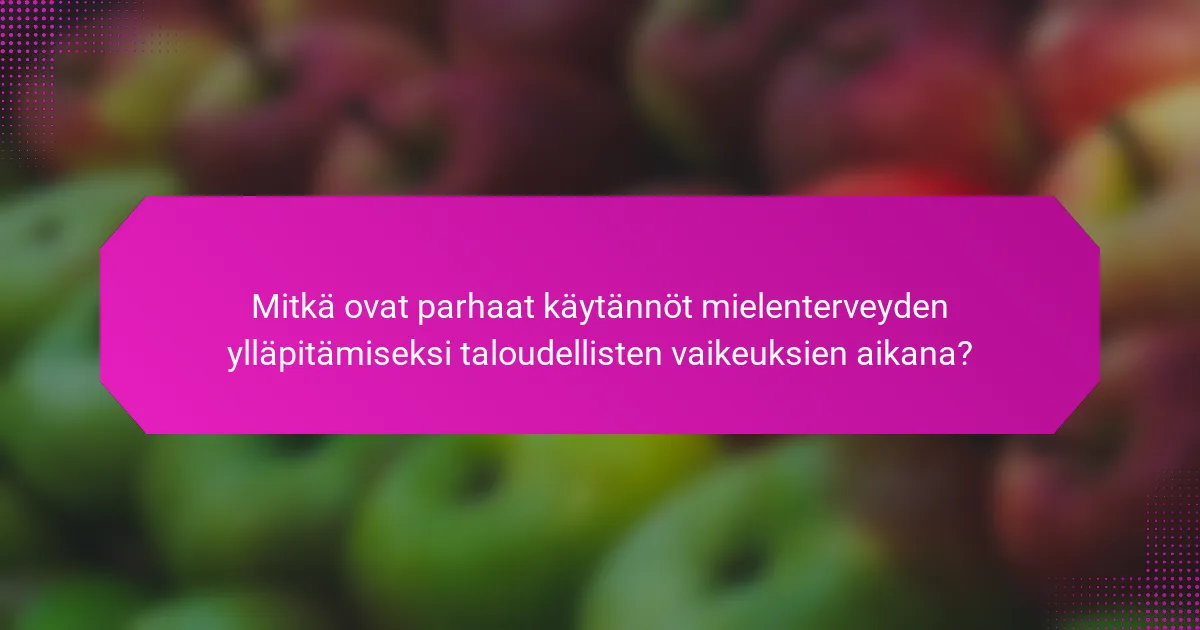 Mitkä ovat parhaat käytännöt mielenterveyden ylläpitämiseksi taloudellisten vaikeuksien aikana?