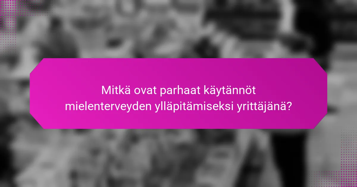 Mitkä ovat parhaat käytännöt mielenterveyden ylläpitämiseksi yrittäjänä?