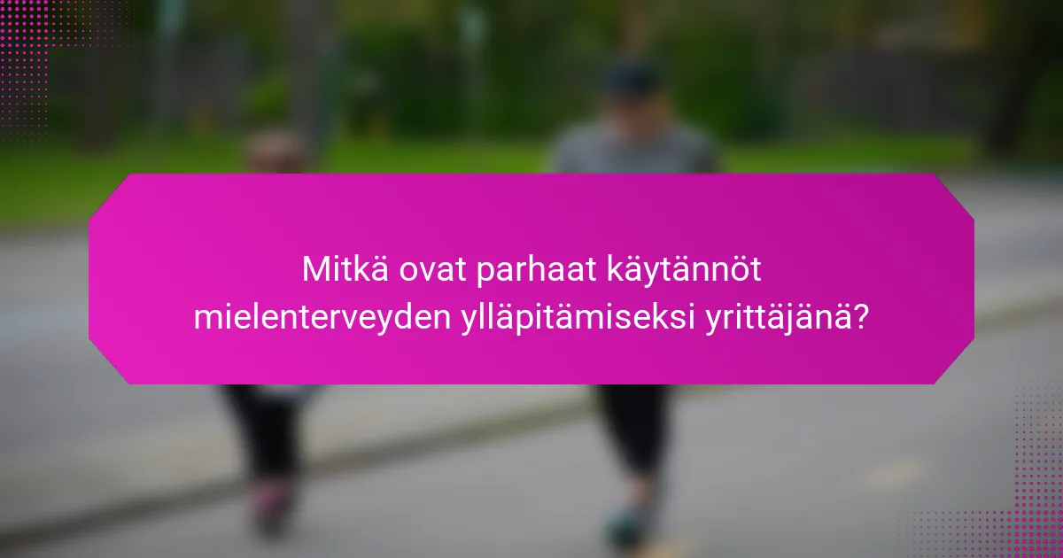Mitkä ovat parhaat käytännöt mielenterveyden ylläpitämiseksi yrittäjänä?