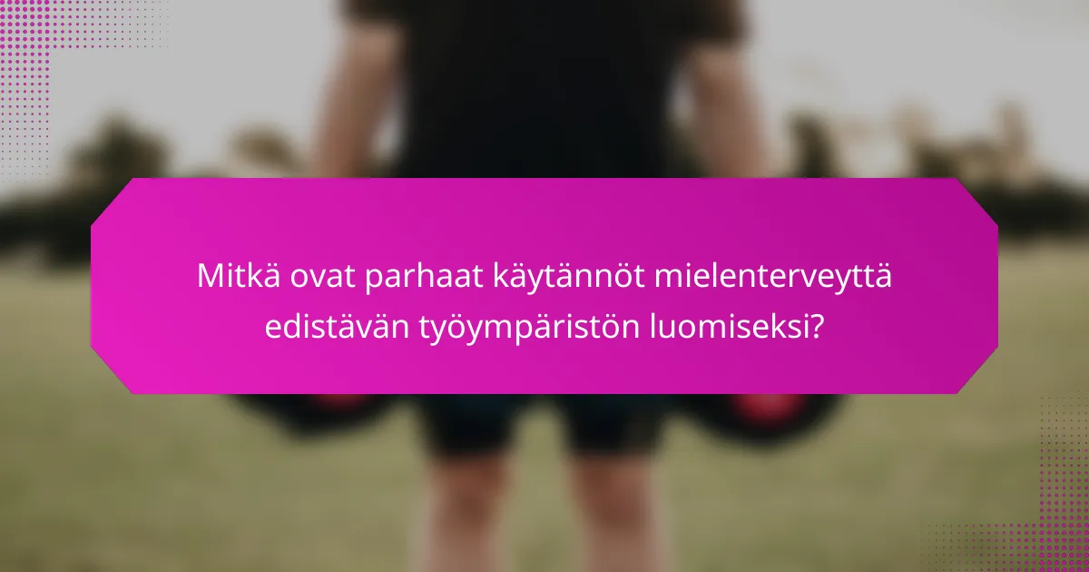 Mitkä ovat parhaat käytännöt mielenterveyttä edistävän työympäristön luomiseksi?
