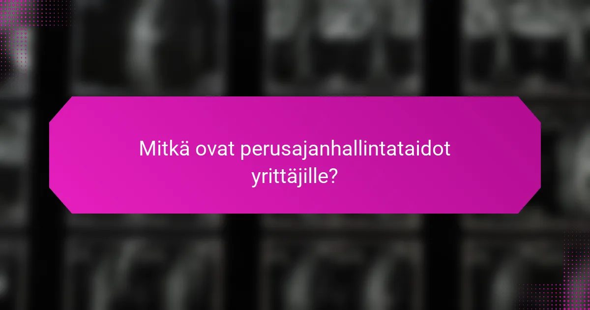 Mitkä ovat perusajanhallintataidot yrittäjille?