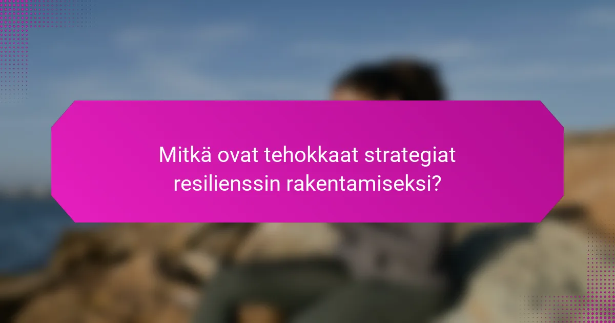 Mitkä ovat tehokkaat strategiat resilienssin rakentamiseksi?