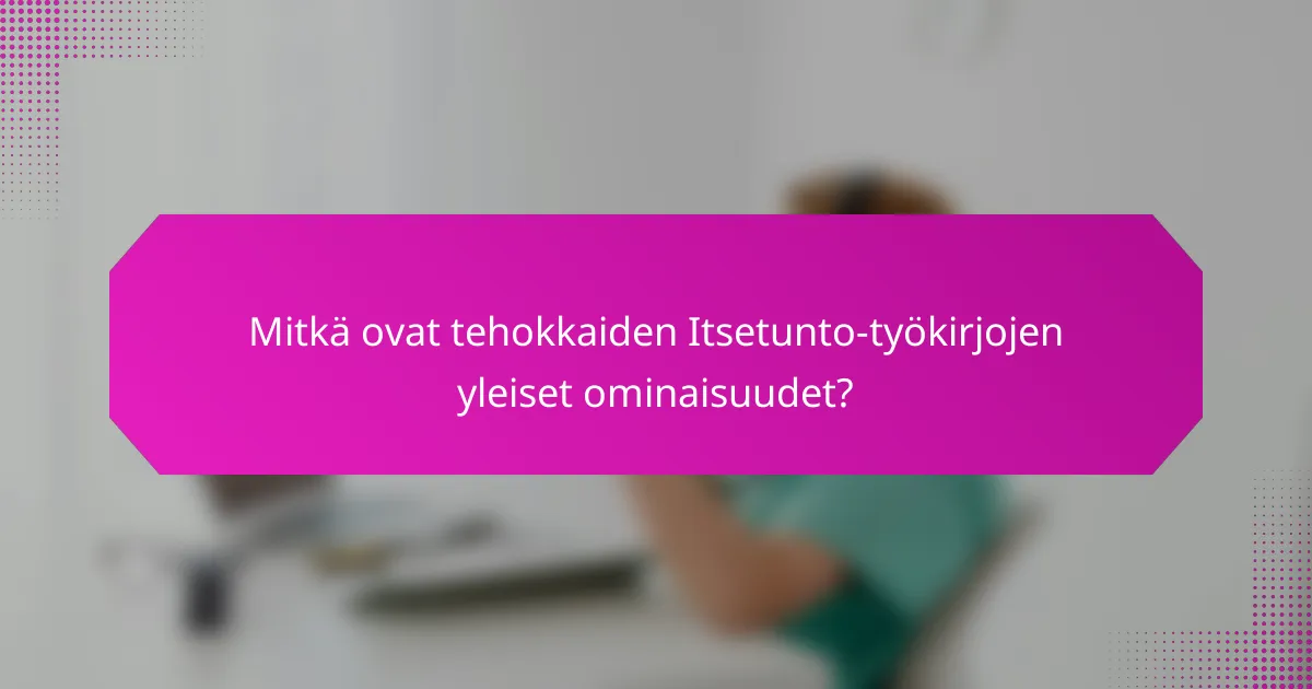 Mitkä ovat tehokkaiden Itsetunto-työkirjojen yleiset ominaisuudet?