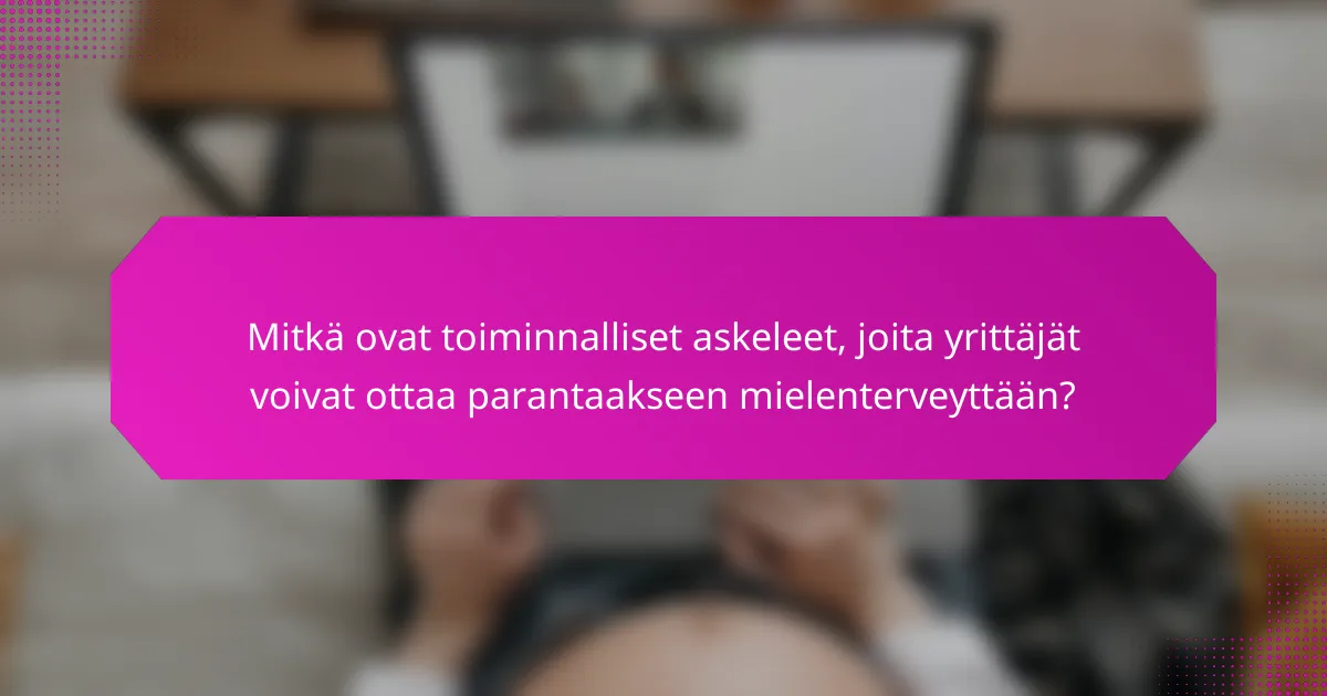 Mitkä ovat toiminnalliset askeleet, joita yrittäjät voivat ottaa parantaakseen mielenterveyttään?