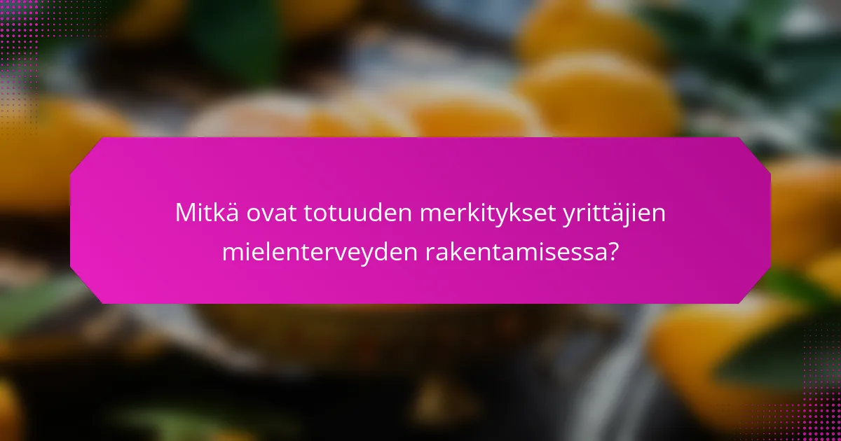 Mitkä ovat totuuden merkitykset yrittäjien mielenterveyden rakentamisessa?